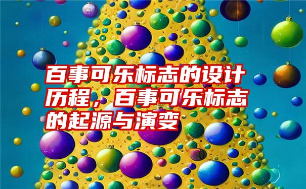 百事可乐标志的设计历程，百事可乐标志的起源与演变