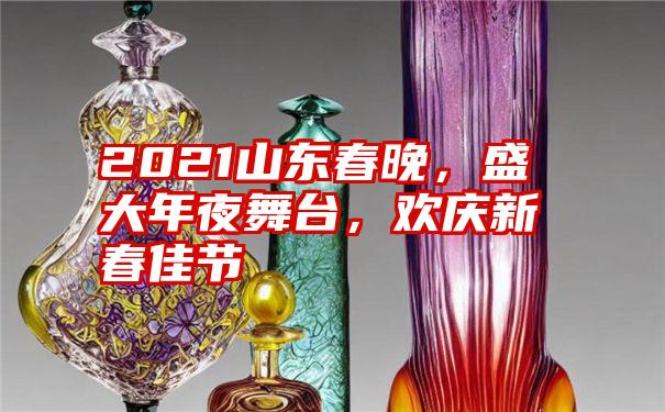 2021山东春晚,盛大年夜舞台,欢庆新春佳节