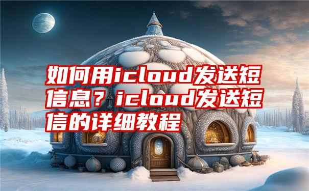 如何用icloud发送短信息？icloud发送短信的详细教程