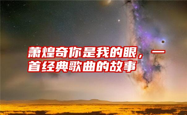 萧煌奇你是我的眼，一首经典歌曲的故事