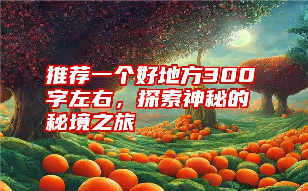 推荐一个好地方300字左右，探索神秘的秘境之旅