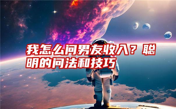 我怎么问男友收入？聪明的问法和技巧