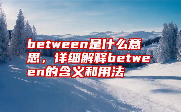 between是什么意思，详细解释between的含义和用法