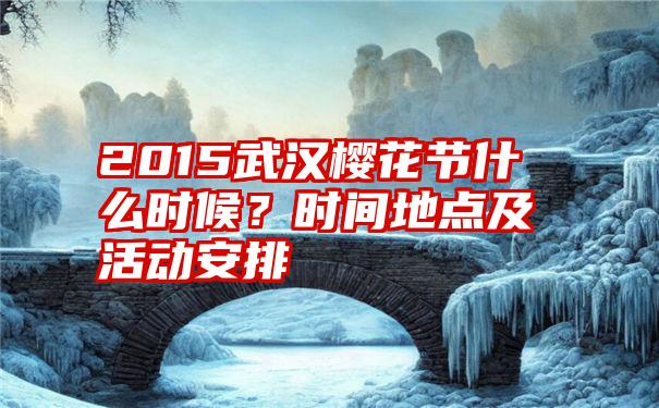 2015武汉樱花节什么时候？时间地点及活动安排