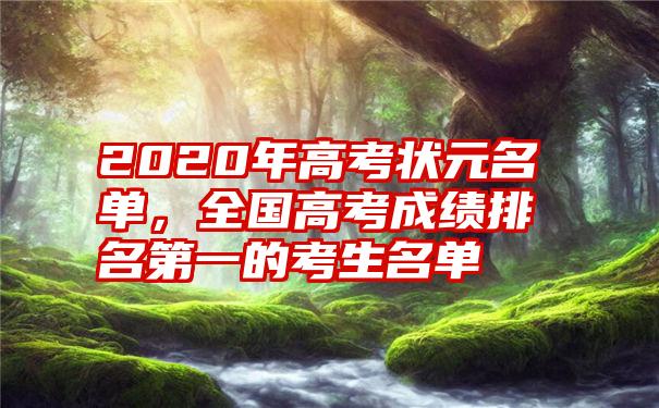 2020年高考状元名单，全国高考成绩排名第一的考生名单