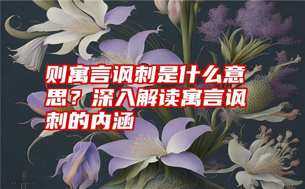 则寓言讽刺是什么意思？深入解读寓言讽刺的内涵