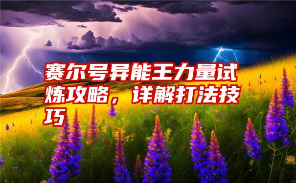 赛尔号异能王力量试炼攻略，详解打法技巧