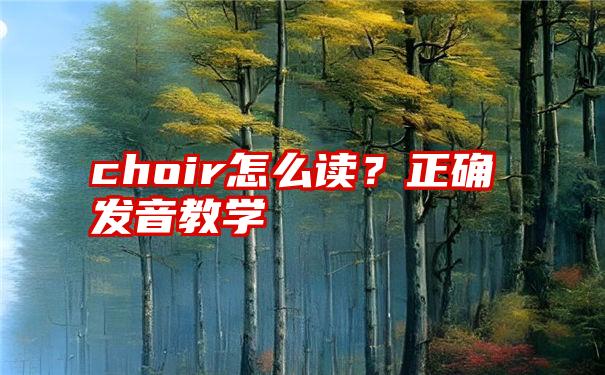 choir怎么读？正确发音教学