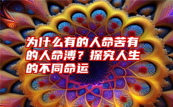 为什么有的人命苦有的人命溥？探究人生的不同命运