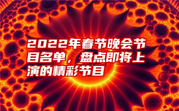 2022年春节晚会节目名单，盘点即将上演的精彩节目