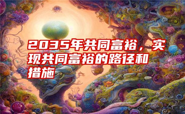 2035年共同富裕，实现共同富裕的路径和措施