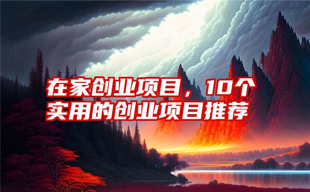 在家创业项目，10个实用的创业项目推荐