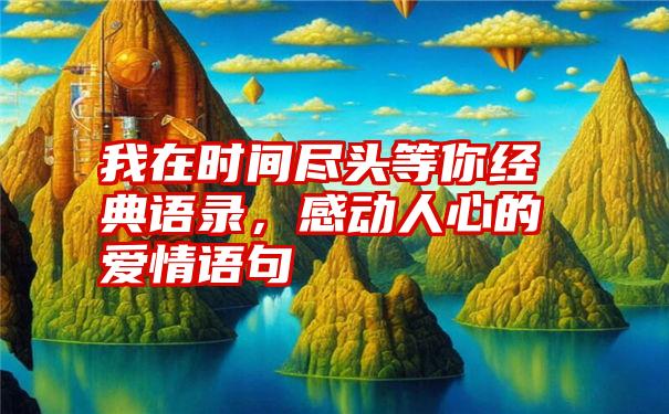 我在时间尽头等你经典语录，感动人心的爱情语句