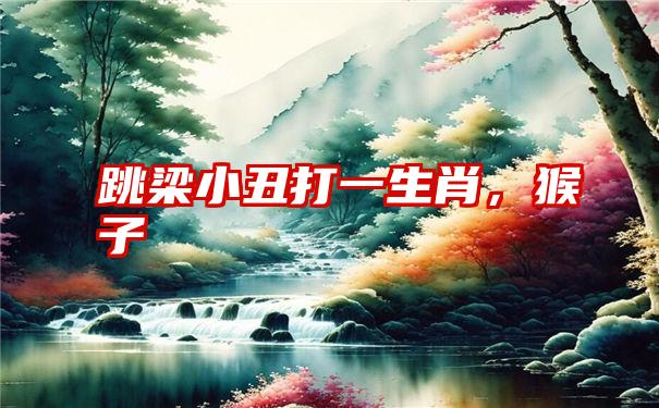 跳梁小丑打一生肖,猴子