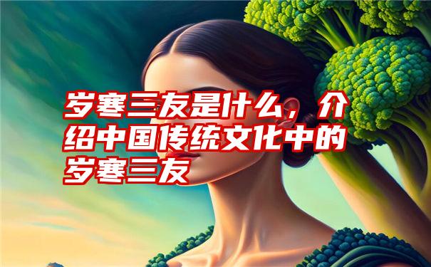 岁寒三友是什么，介绍中国传统文化中的岁寒三友