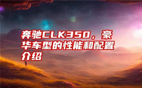 奔驰CLK350，豪华车型的性能和配置介绍