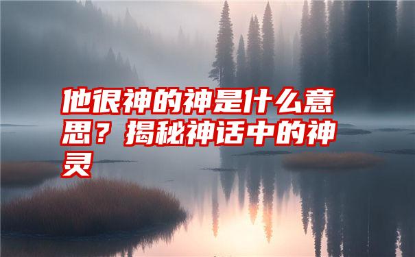 他很神的神是什么意思？揭秘神话中的神灵