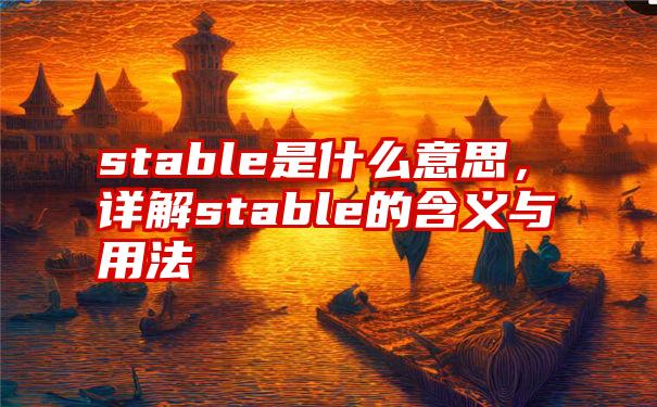 stable是什么意思，详解stable的含义与用法