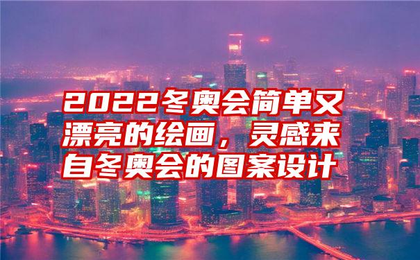 2022冬奥会简单又漂亮的绘画，灵感来自冬奥会的图案设计