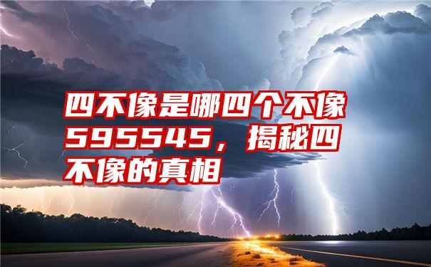 四不像是哪四个不像595545，揭秘四不像的真相