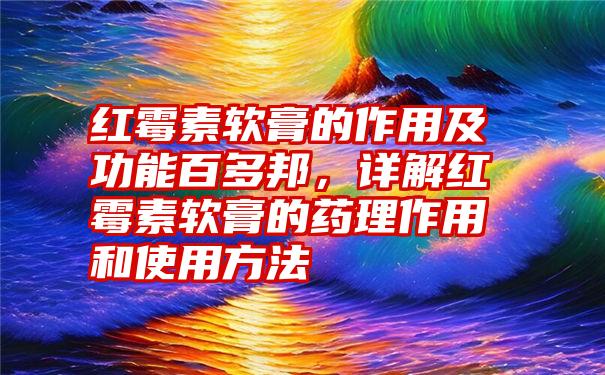 红霉素软膏的作用及功能百多邦,详解红霉素软膏的药理作用和使用方法