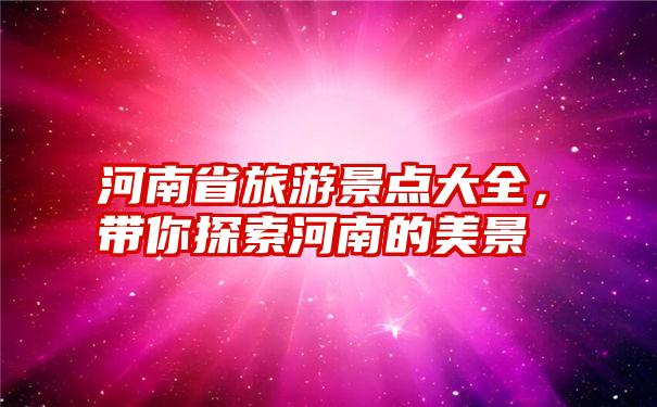 河南省旅游景点大全，带你探索河南的美景