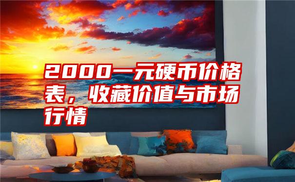 2000一元硬币价格表,收藏价值与市场行情