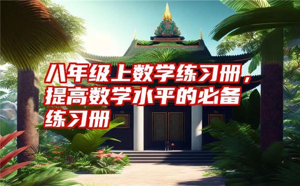 八年级上数学练习册，提高数学水平的必备练习册