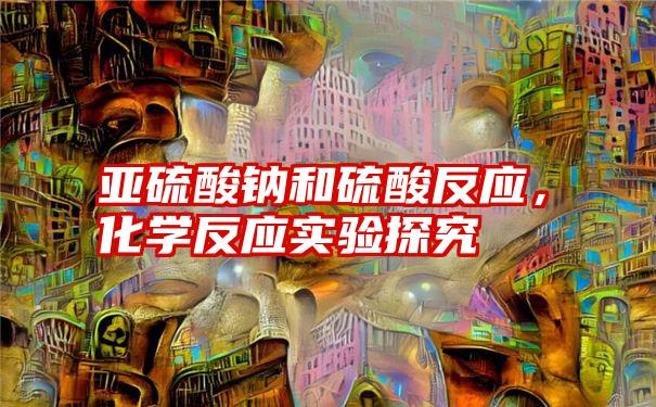 亚硫酸钠和硫酸反应，化学反应实验探究