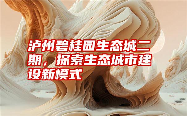 泸州碧桂园生态城二期,探索生态城市建设新模式