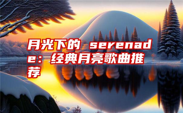 月光下的 serenade：经典月亮歌曲推荐