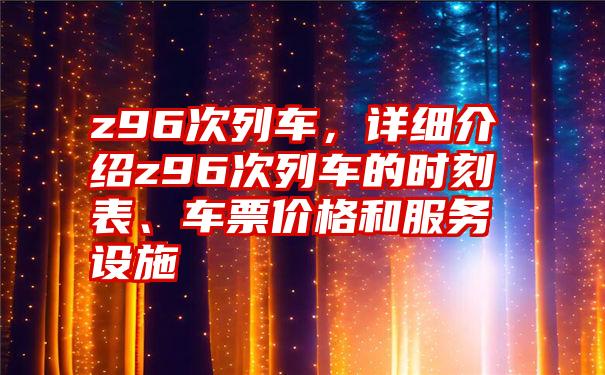 z96次列车,详细介绍z96次列车的时刻表、车票价格和服务设施