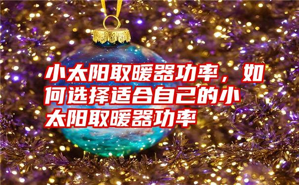 小太阳取暖器功率,如何选择适合自己的小太阳取暖器功率