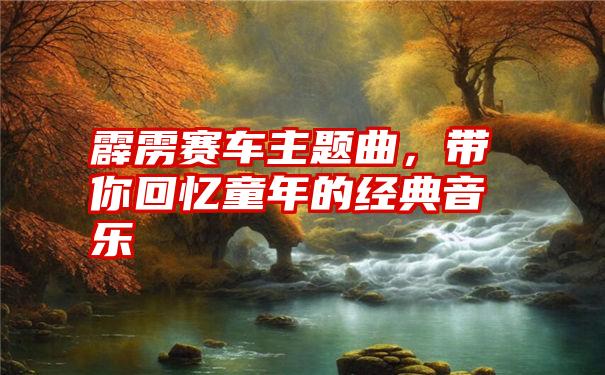 霹雳赛车主题曲，带你回忆童年的经典音乐