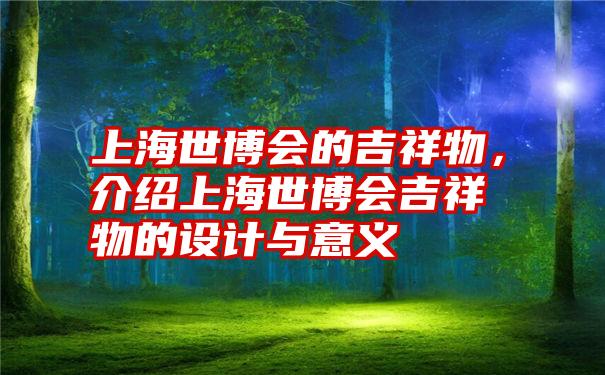 上海世博会的吉祥物，介绍上海世博会吉祥物的设计与意义