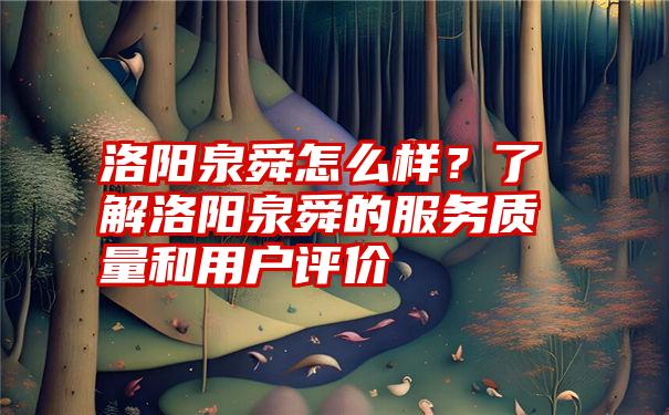 洛阳泉舜怎么样？了解洛阳泉舜的服务质量和用户评价