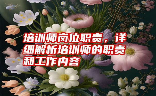 培训师岗位职责，详细解析培训师的职责和工作内容