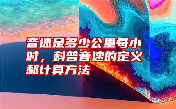 音速是多少公里每小时，科普音速的定义和计算方法