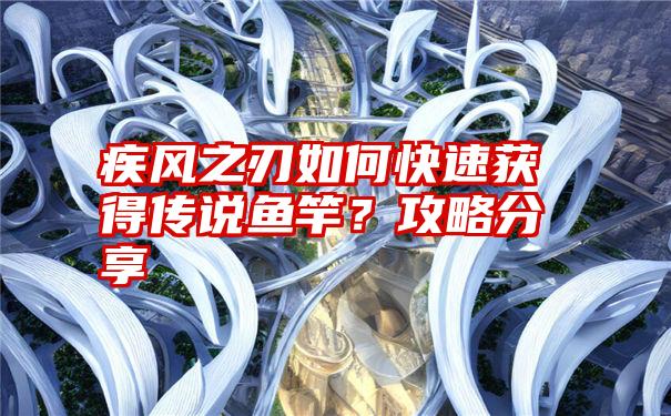 疾风之刃如何快速获得传说鱼竿？攻略分享