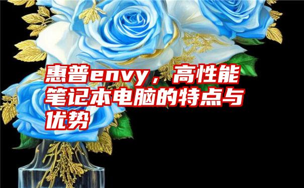 惠普envy，高性能笔记本电脑的特点与优势