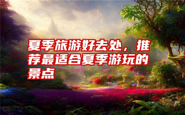夏季旅游好去处，推荐最适合夏季游玩的景点