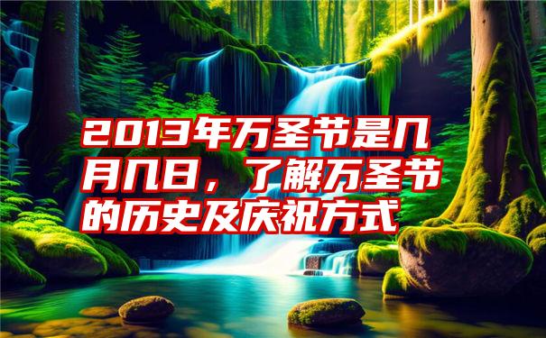 2013年万圣节是几月几日，了解万圣节的历史及庆祝方式