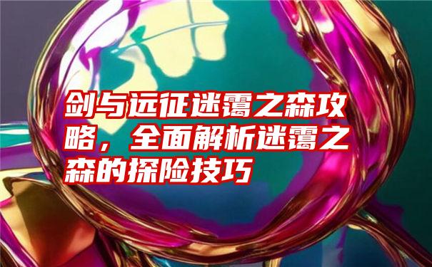 剑与远征迷霭之森攻略,全面解析迷霭之森的探险技巧