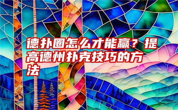 德扑圈怎么才能赢？提高德州扑克技巧的方法