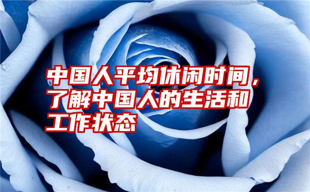 中国人平均休闲时间，了解中国人的生活和工作状态