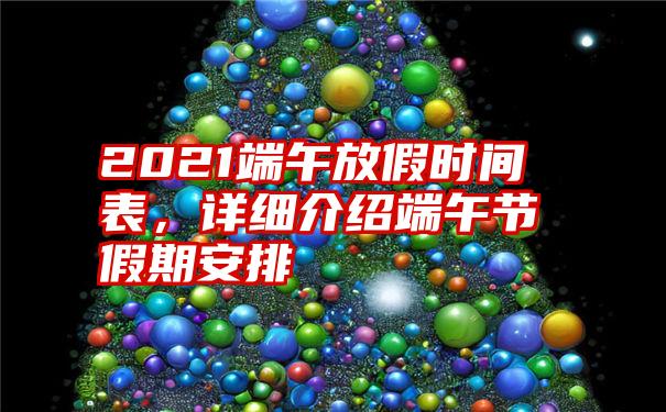 2021端午放假时间表，详细介绍端午节假期安排