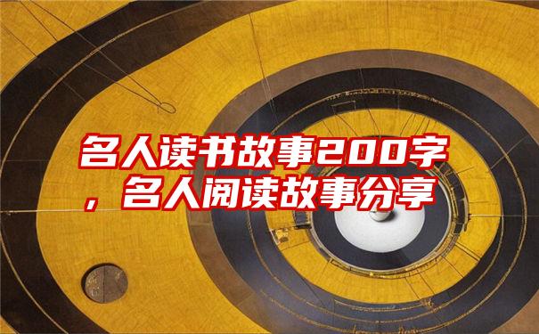 名人读书故事200字，名人阅读故事分享