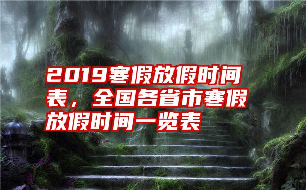 2019寒假放假时间表，全国各省市寒假放假时间一览表