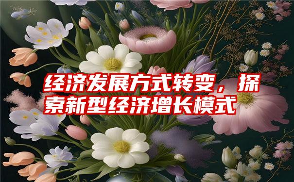 经济发展方式转变，探索新型经济增长模式