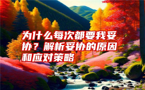 为什么每次都要我妥协？解析妥协的原因和应对策略